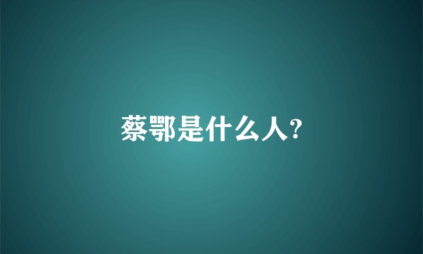 蔡鄂是什么人?