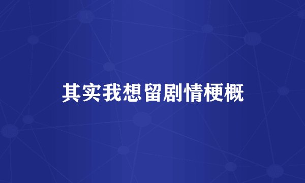 其实我想留剧情梗概