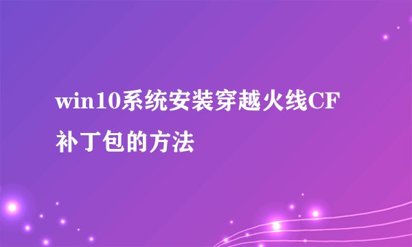 win10系统安装穿越火线CF补丁包的方法