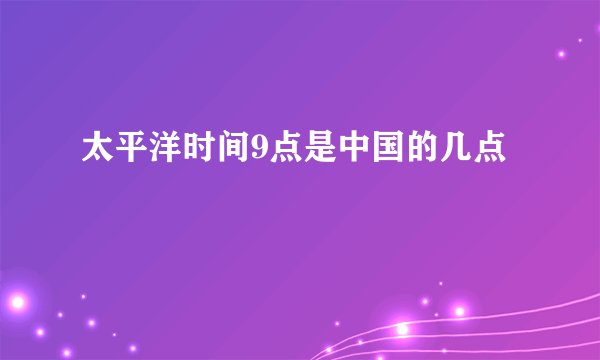 太平洋时间9点是中国的几点