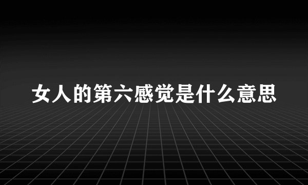 女人的第六感觉是什么意思