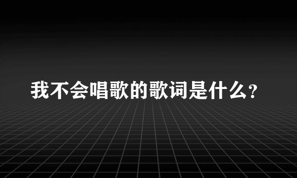 我不会唱歌的歌词是什么？