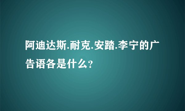 阿迪达斯.耐克.安踏.李宁的广告语各是什么？