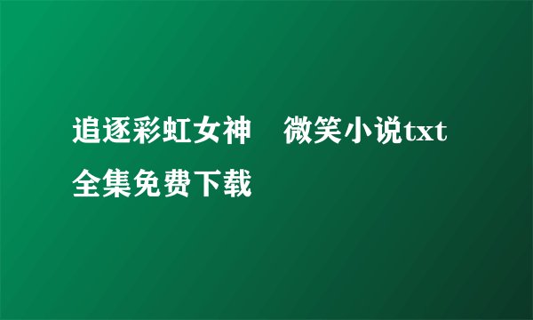 追逐彩虹女神啲微笑小说txt全集免费下载