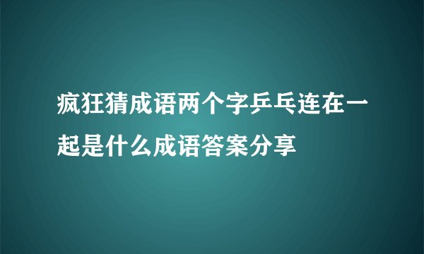 疯狂猜成语两个字乒乓连在一起是什么成语答案分享