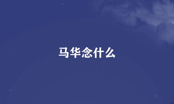 马华念什么