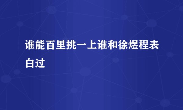 谁能百里挑一上谁和徐煜程表白过