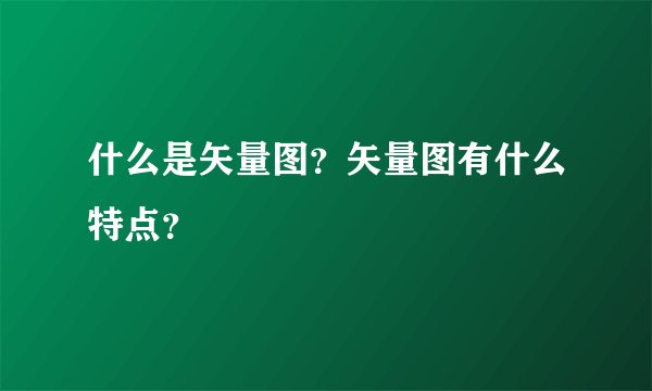 什么是矢量图？矢量图有什么特点？