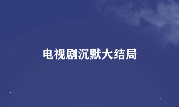 电视剧沉默大结局