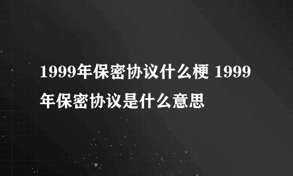 1999年保密协议什么梗 1999年保密协议是什么意思