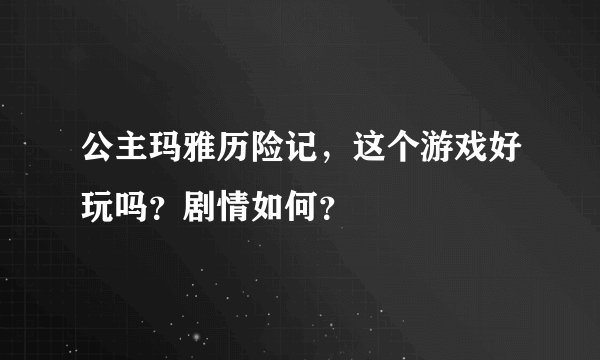 公主玛雅历险记，这个游戏好玩吗？剧情如何？