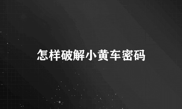 怎样破解小黄车密码