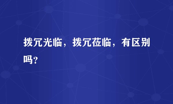 拨冗光临，拨冗莅临，有区别吗？