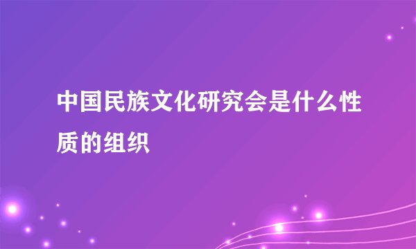 中国民族文化研究会是什么性质的组织