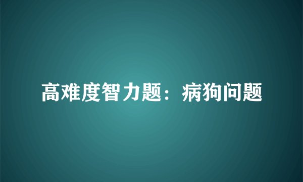 高难度智力题：病狗问题