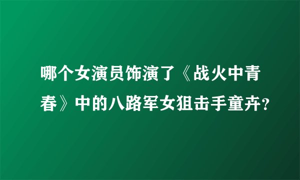 哪个女演员饰演了《战火中青春》中的八路军女狙击手童卉？