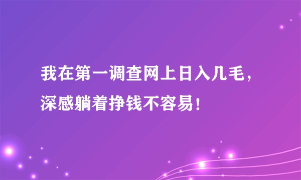 我在第一调查网上日入几毛，深感躺着挣钱不容易！