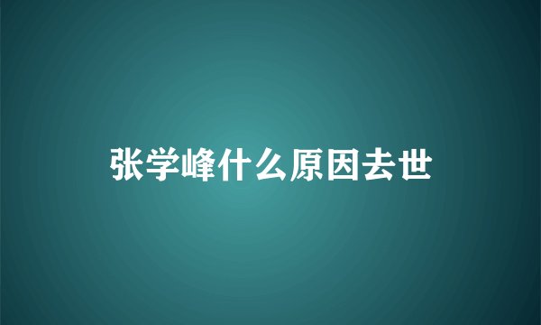 张学峰什么原因去世