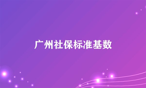 广州社保标准基数