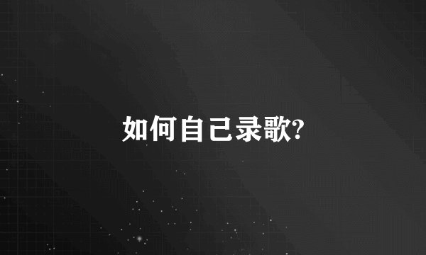 如何自己录歌?
