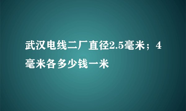 武汉电线二厂直径2.5毫米；4毫米各多少钱一米