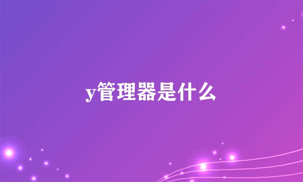 y管理器是什么