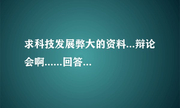 求科技发展弊大的资料...辩论会啊......回答好者...分是少不了滴
