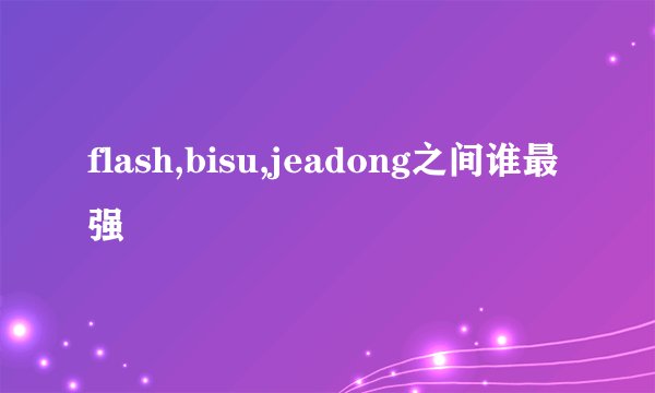 flash,bisu,jeadong之间谁最强
