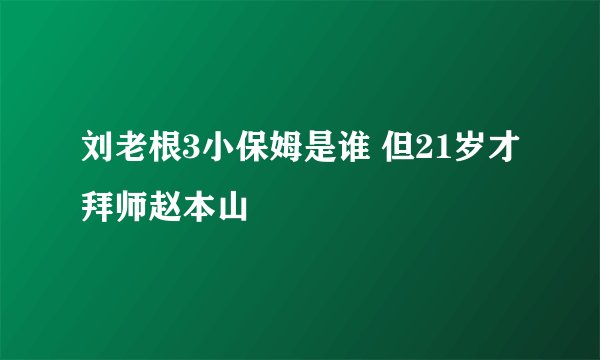 刘老根3小保姆是谁 但21岁才拜师赵本山
