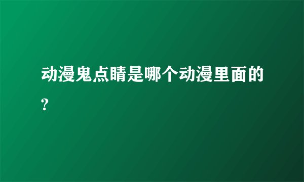 动漫鬼点睛是哪个动漫里面的?