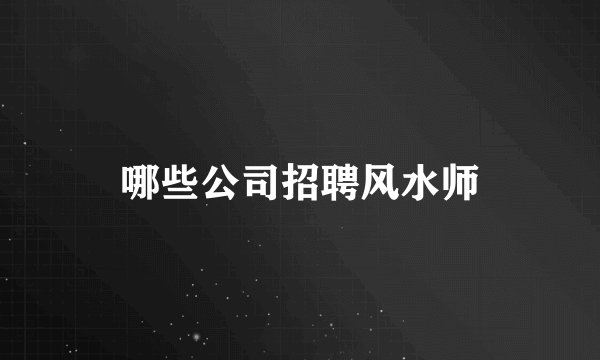 哪些公司招聘风水师