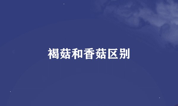 褐菇和香菇区别