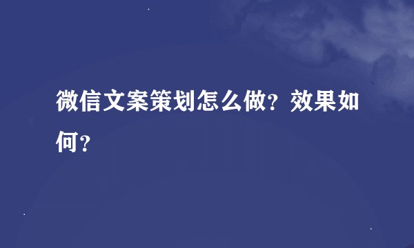 微信文案策划怎么做？效果如何？