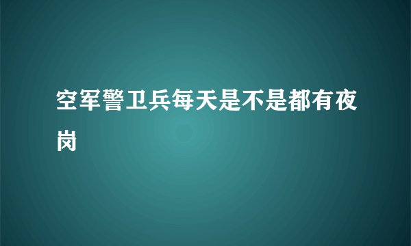 空军警卫兵每天是不是都有夜岗