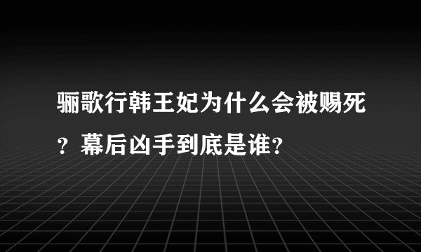 骊歌行韩王妃为什么会被赐死？幕后凶手到底是谁？