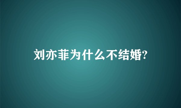 刘亦菲为什么不结婚?