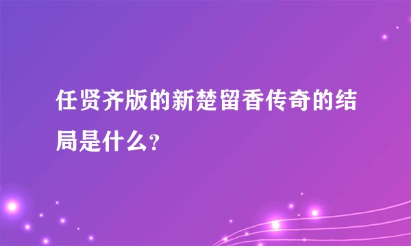 任贤齐版的新楚留香传奇的结局是什么？