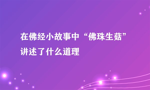 在佛经小故事中“佛珠生菇”讲述了什么道理