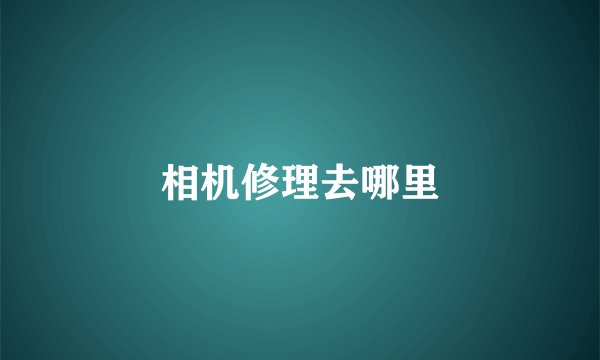 相机修理去哪里