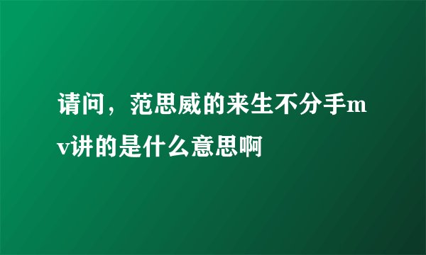 请问，范思威的来生不分手mv讲的是什么意思啊