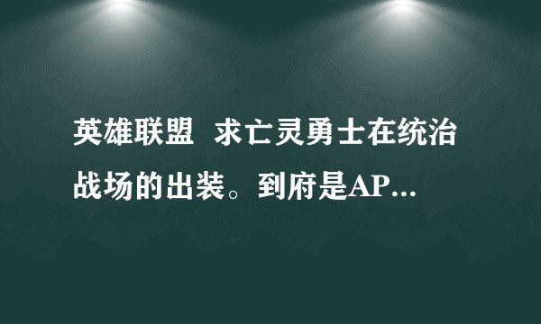 英雄联盟  求亡灵勇士在统治战场的出装。到府是AP好还是AD好？