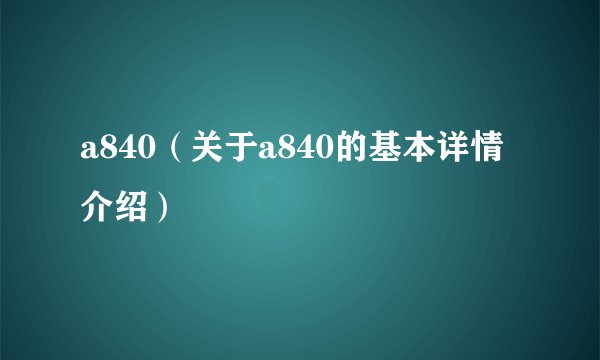 a840（关于a840的基本详情介绍）