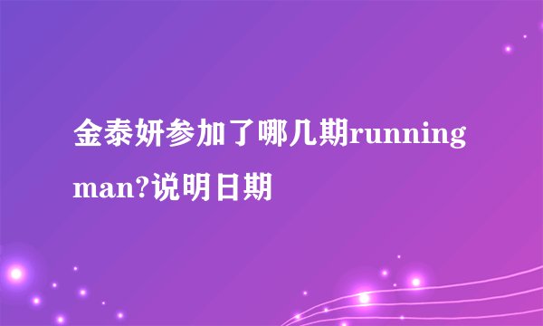 金泰妍参加了哪几期runningman?说明日期