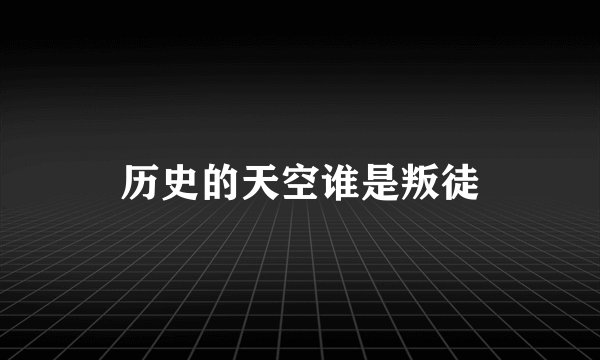 历史的天空谁是叛徒