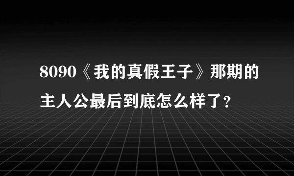 8090《我的真假王子》那期的主人公最后到底怎么样了？