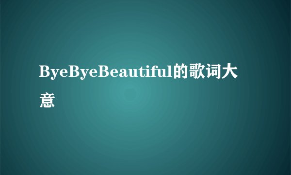 ByeByeBeautiful的歌词大意