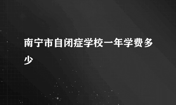 南宁市自闭症学校一年学费多少