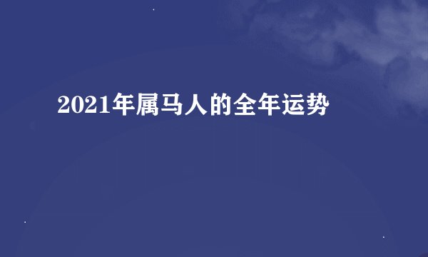 2021年属马人的全年运势