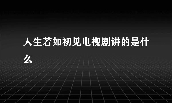 人生若如初见电视剧讲的是什么