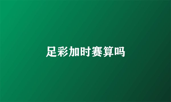 足彩加时赛算吗